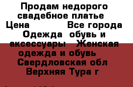 Продам недорого свадебное платье › Цена ­ 8 000 - Все города Одежда, обувь и аксессуары » Женская одежда и обувь   . Свердловская обл.,Верхняя Тура г.